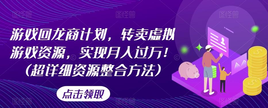游戏回龙商计划，转卖虚拟游戏资源，实现月入过万！(超详细资源整合方法)-大熊网创