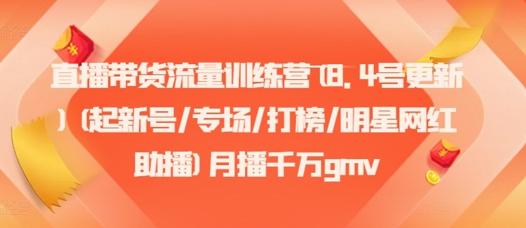 直播带货流量训练营(8.4号更新)(起新号/专场/打榜/明星网红助播)月播千万gmv-大熊网创
