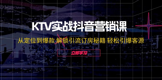 KTV实战抖音营销课：从定位到爆款 解锁引流订房秘籍 轻松引爆客源-无水印-大熊网创