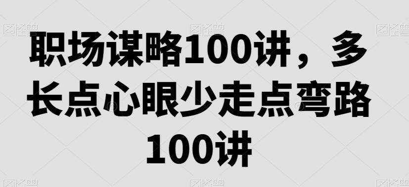 职场谋略100讲，多长点心眼少走点弯路-大熊网创