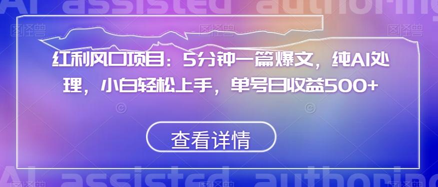 红利风口项目：5分钟一篇爆文，纯AI处理，小白轻松上手，单号日收益500+【揭秘】-大熊网创