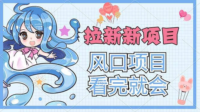 拉新界的新玩法，风口项目，看完就会，动手就有-大熊网创