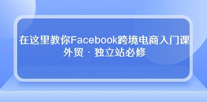 在这里教你Facebook跨境电商入门课，外贸·独立站必修-大熊网创