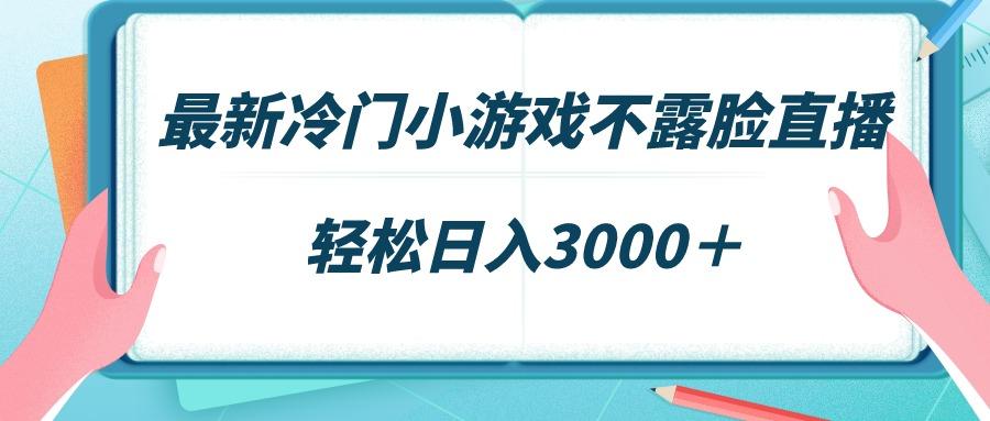 最新冷门小游戏不露脸直播，场观稳定几千，轻松日入3000＋-大熊网创