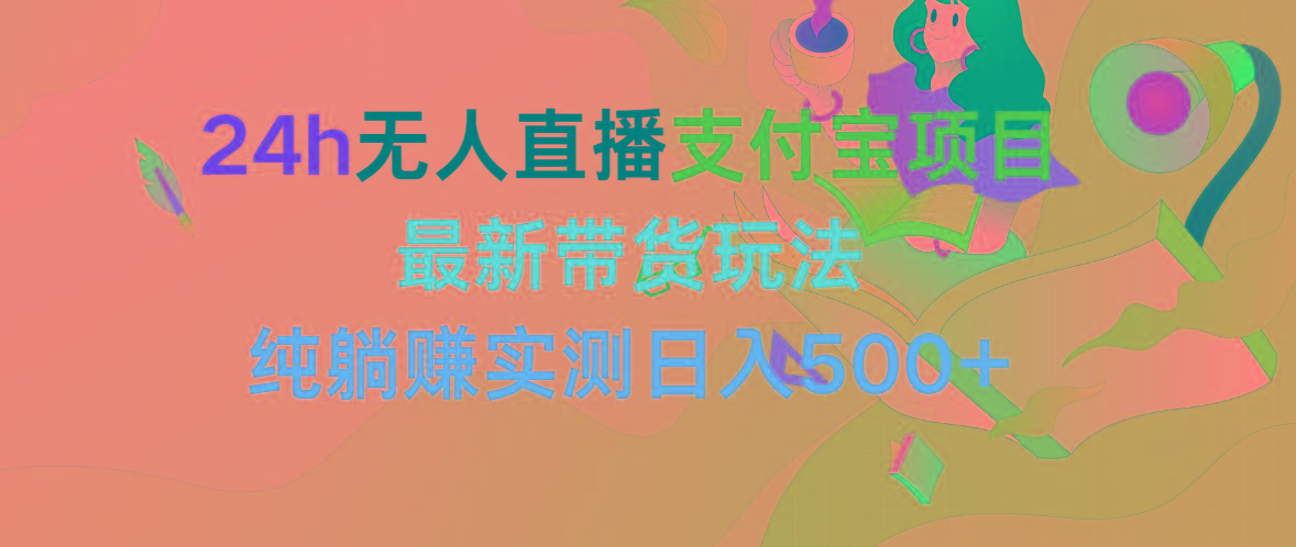 (9934期)24h无人直播支付宝项目，最新带货玩法，纯躺赚实测日入500+-网创星球