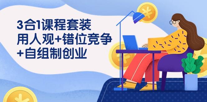 (9392期)3 合1课程套装，用人观+错位竞争+自组 制创业(43节课)-大熊网创