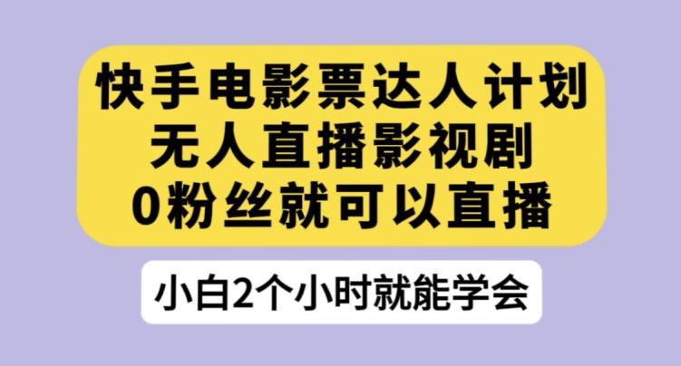 快手电影票达人计划，无人直播影视剧，0粉丝就可以直播【揭秘】-大熊网创