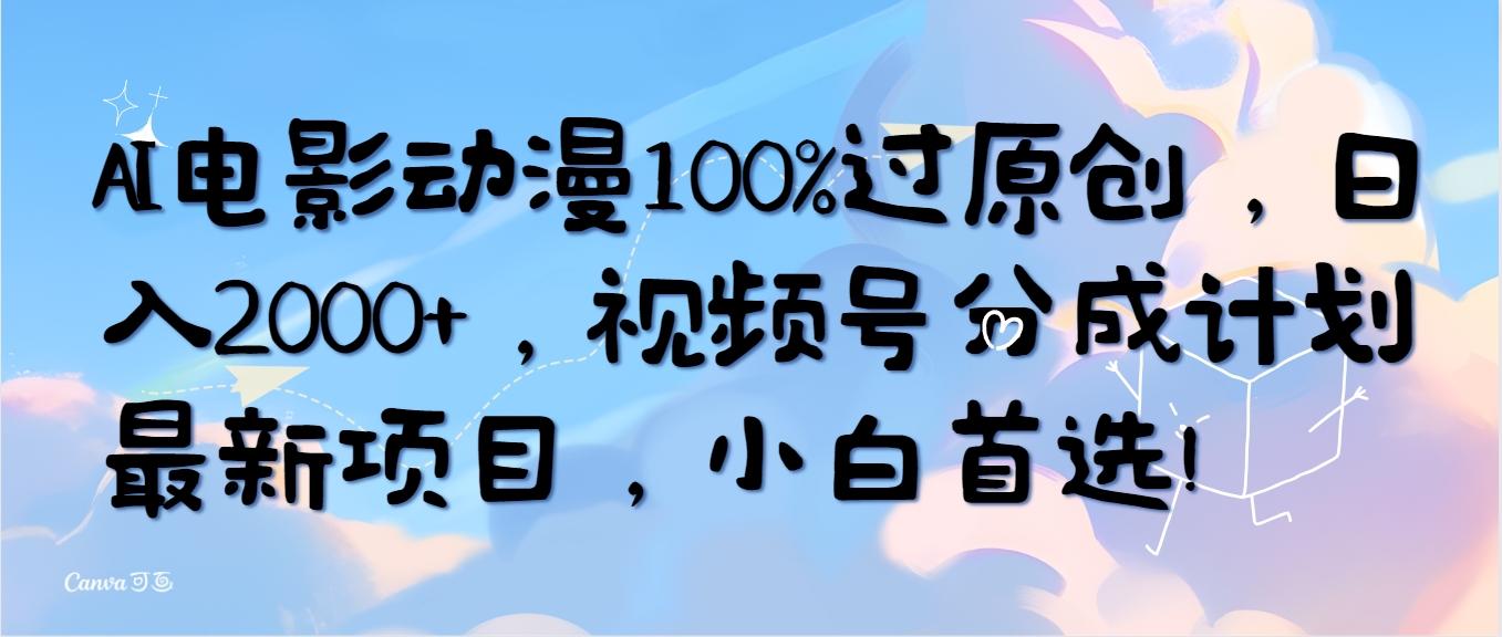 (10052期)AI电影动漫100%过原创，日入2000+，视频号分成计划最新项目，小白首选！-网创星球