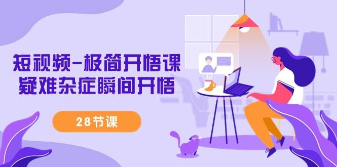 短视频-极简开悟课，疑难杂症瞬间开悟(28节课)-网创星球