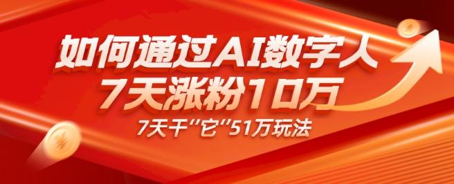 AI数字人4.0版、每天10分钟单账号7天涨粉10万、7天变现51万-大熊网创