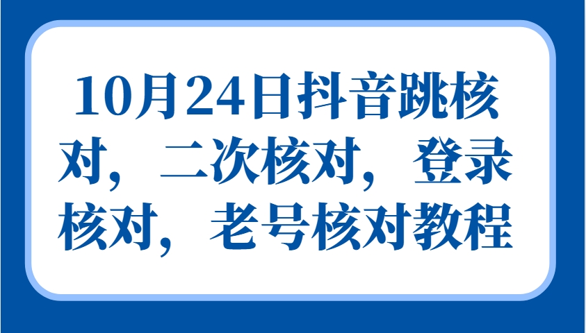 10月24日抖音跳核对，二次核对，登录核对，老号核对教程-大熊网创