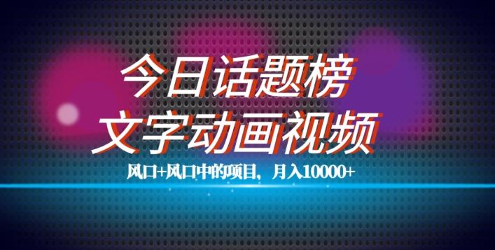 最新今日话题+文字动画视频风口项目教程，单条作品百万流量，月入10000+【揭秘】-网创星球