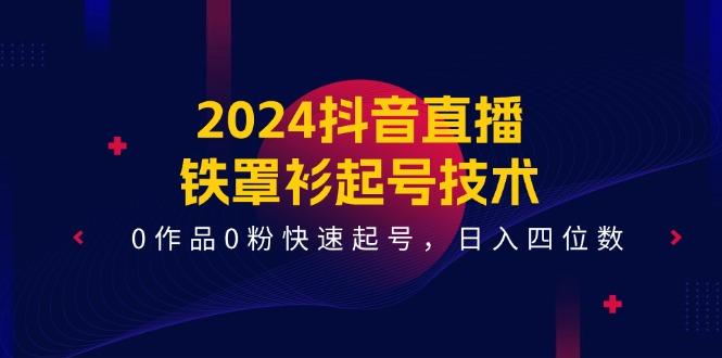 2024抖音直播-铁罩衫起号技术，0作品0粉快速起号，日入四位数(14节课-大熊网创