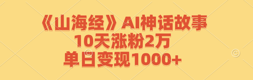 《山海经》AI神话故事，10天涨粉2万，单日变现1000+-大熊网创
