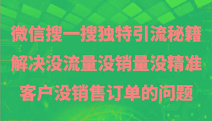微信搜一搜暴力引流，解决没流量没销量没精准客户没销售订单的问题-网创星球
