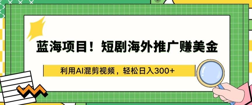 蓝海项目!短剧海外推广赚美金，利用AI混剪视频，轻松日入300+【揭秘】-网创星球