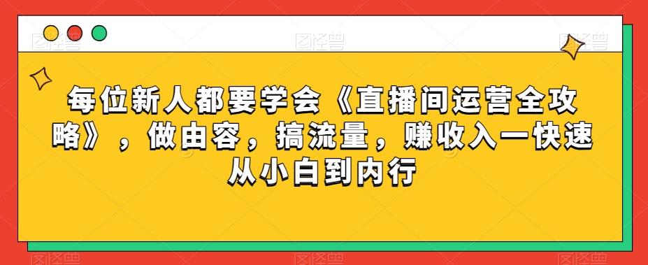 每位新人都要学会《直播间运营全攻略》，做由容，搞流量，赚收入一快速从小白到内行-大熊网创