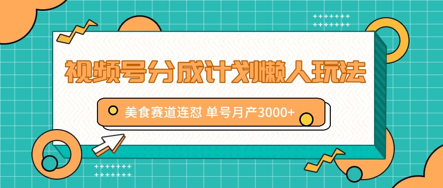 视频号分成计划懒人玩法，美食赛道连怼 单号月产3000+-网创星球