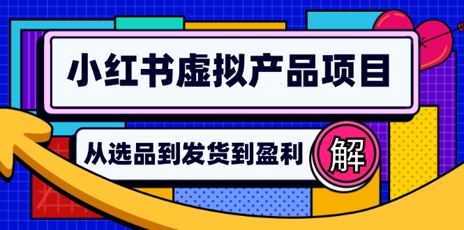 小红书虚拟产品店铺运营指南：从选品到自动发货，轻松实现日躺赚几百-网创星球