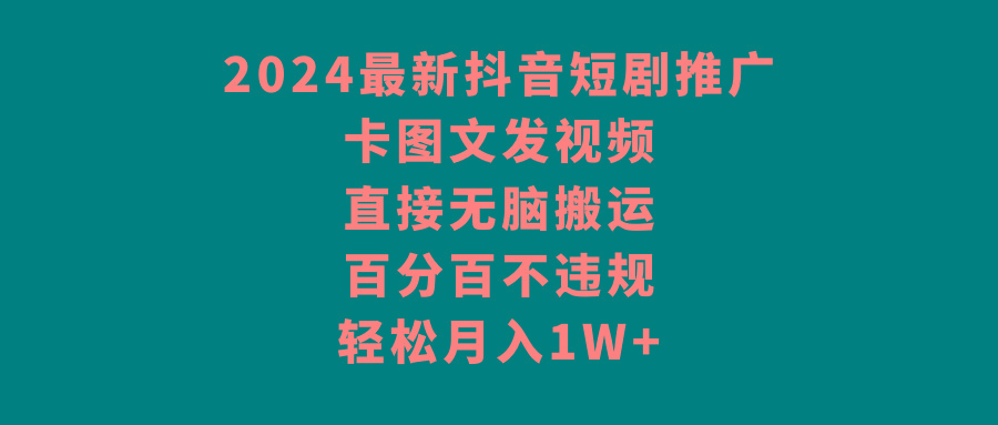 2024最新抖音短剧推广，卡图文发视频 直接无脑搬 百分百不违规 轻松月入1W+-大熊网创