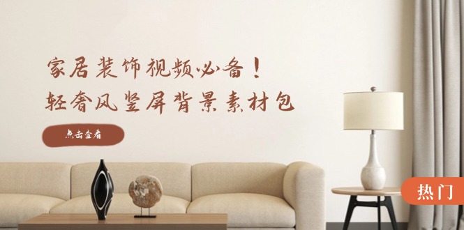 家居装饰视频必备！轻奢风竖屏背景素材包，含清晰、中间虚化、全屏虚化-大熊网创