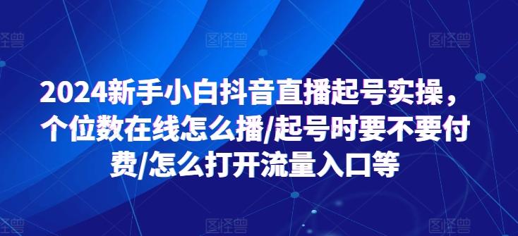 2024新手小白抖音直播起号实操，个位数在线怎么播/起号时要不要付费/怎么打开流量入口等-大熊网创