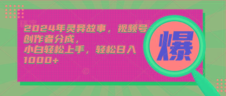(9833期)2024年灵异故事，视频号创作者分成，小白轻松上手，轻松日入1000+-大熊网创
