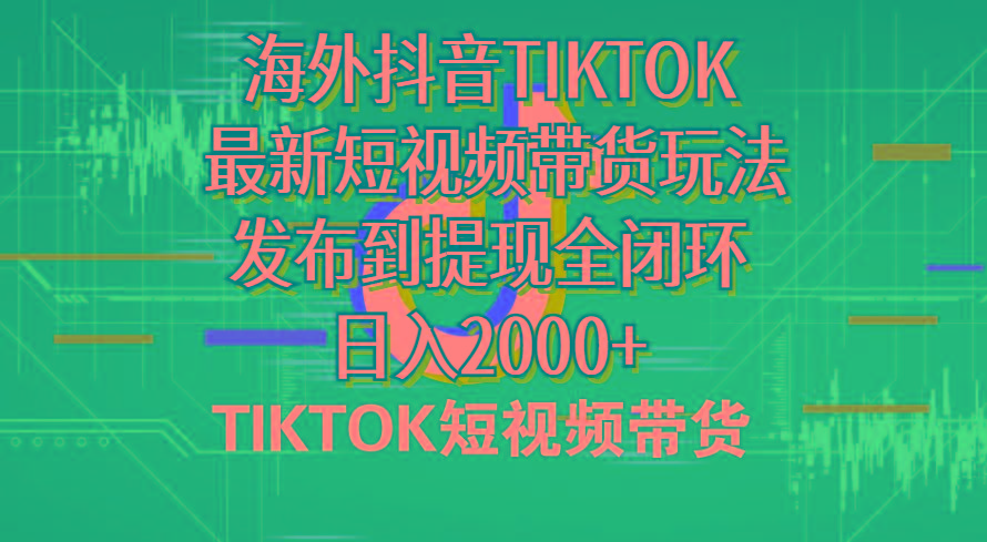 海外短视频带货，最新短视频带货玩法发布到提现全闭环，日入2000+-大熊网创