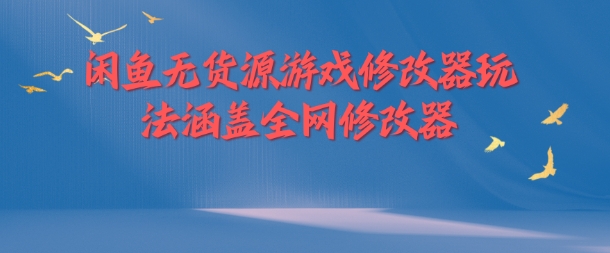 闲鱼无货源游戏修改器玩法涵盖全网修改器-大熊网创