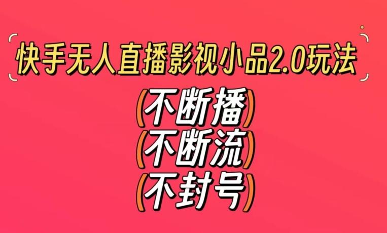 快手无人直播影视小品2.0玩法，不断流，不封号，不需要会剪辑，每天能稳定500-1000+【揭秘】-大熊网创