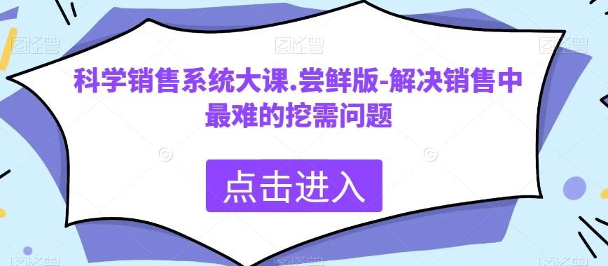 科学销售系统大课.尝鲜版-解决销售中最难的挖需问题-大熊网创