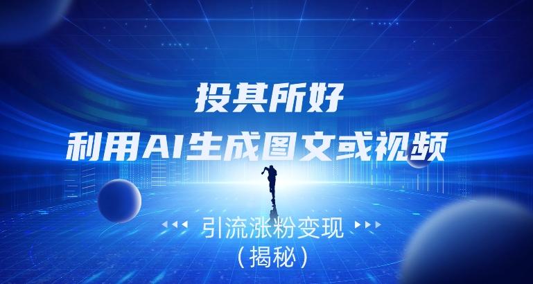 投其所好，利用AI生成图文或视频引流涨粉变现（揭秘）-大熊网创