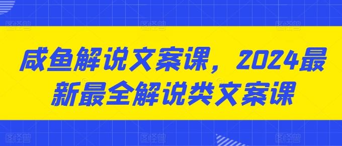 咸鱼解说文案课，2024最新最全解说类文案课-大熊网创
