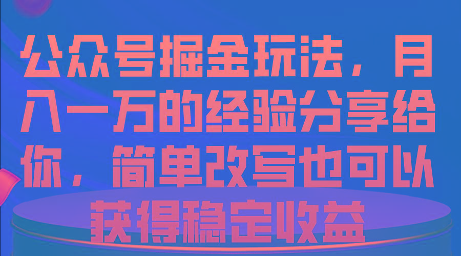 公众号掘金玩法，月入一万的经验分享给你，简单改写也可以获得稳定收益-大熊网创