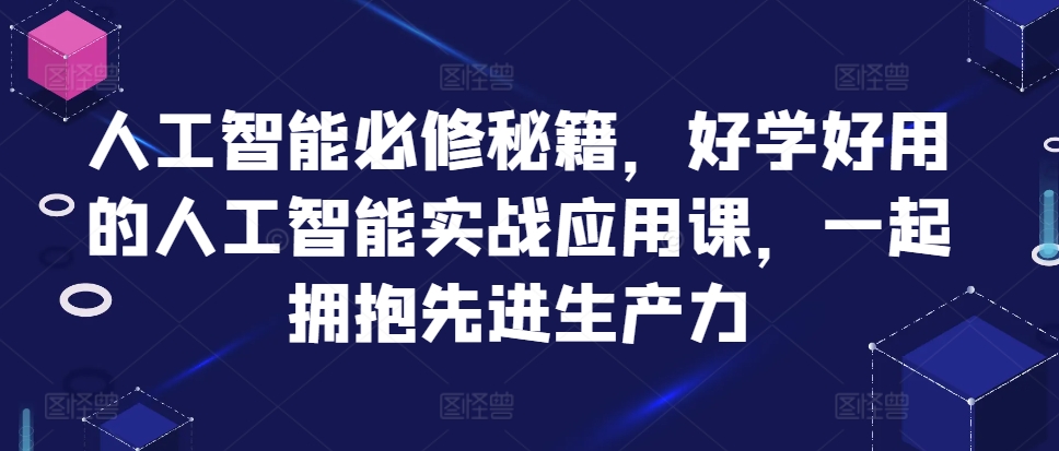 人工智能必修秘籍，好学好用的人工智能实战应用课，一起拥抱先进生产力-网创星球