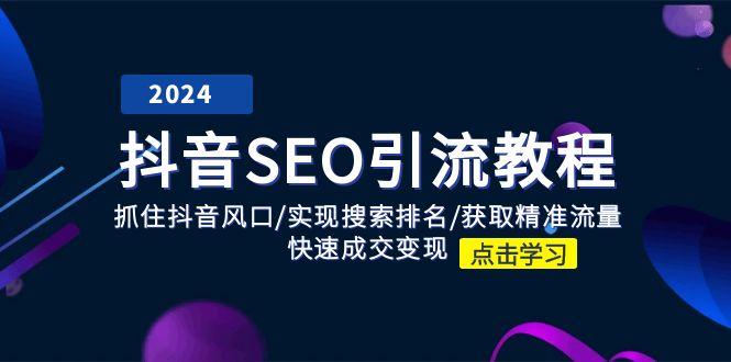 抖音 SEO引流教程：抓住抖音风口/实现搜索排名/获取精准流量/快速成交变现-大熊网创