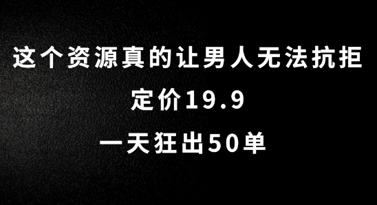 这个资源真的让男人无法抗拒，定价19.9.一天狂出50单【揭秘】-大熊网创