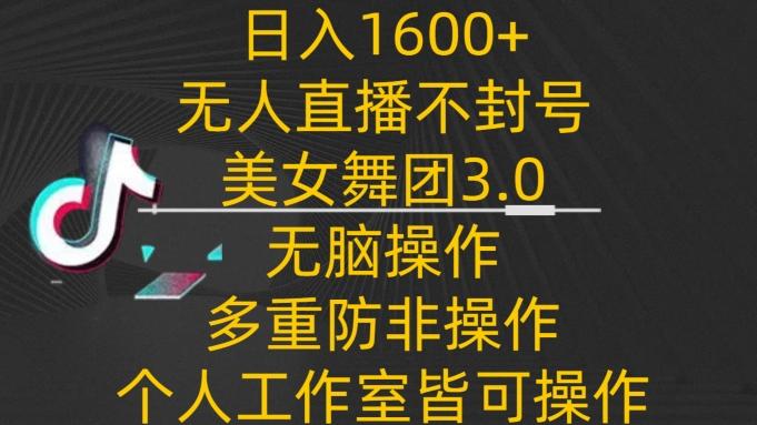 日入1600+，不封号无人直播美女舞团3.0，无脑操作多重防非操作，个人工作制皆可操作【揭秘】-大熊网创