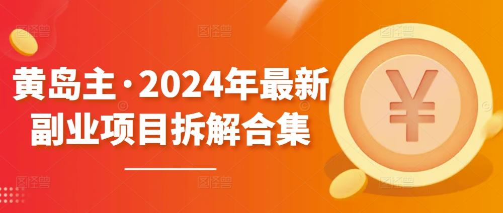 黄岛主·2024年最新副业项目拆解合集【无水印】-大熊网创