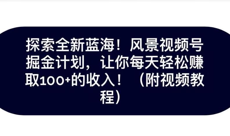 探索全新蓝海！抖音风景号掘金计划，让你每天轻松赚取100+的收入-大熊网创