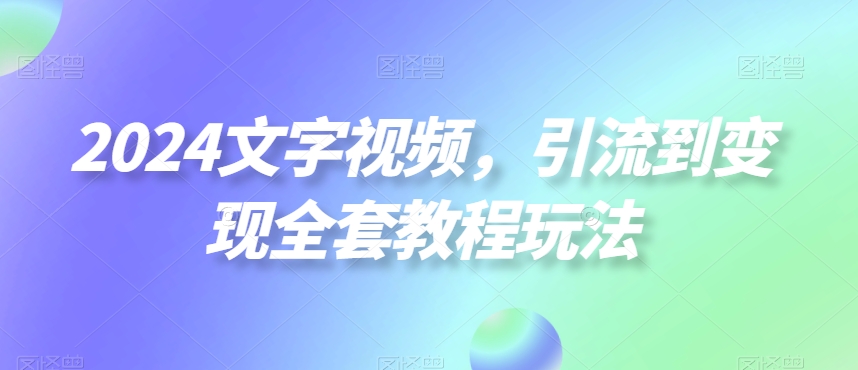 2024文字视频，引流到变现全套教程玩法【揭秘】-大熊网创