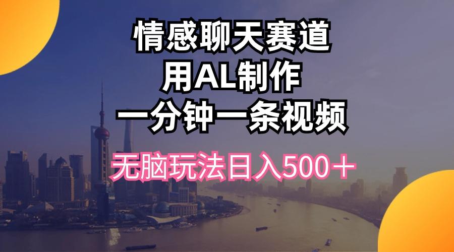 情感聊天赛道用al制作一分钟一条视频无脑玩法日入500＋-大熊网创