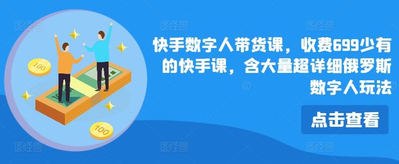 快手数字人带货课，收费699少有的快手课，含大量超详细俄罗斯数字人玩法-大熊网创
