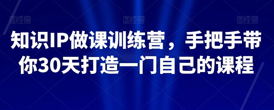 知识IP做课训练营，手把手带你30天打造一门自己的课程-大熊网创