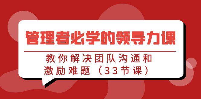 管理者必学的领导力课：教你解决团队沟通和激励难题(33节课)-大熊网创