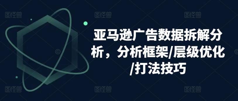 亚马逊广告数据拆解分析，分析框架/层级优化/打法技巧-大熊网创