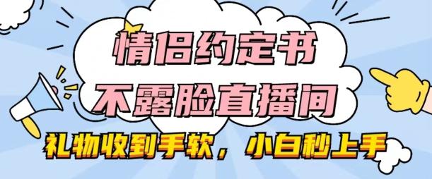 情侣约定书不露脸直播间，礼物收到手软，小白秒上手【揭秘】-大熊网创