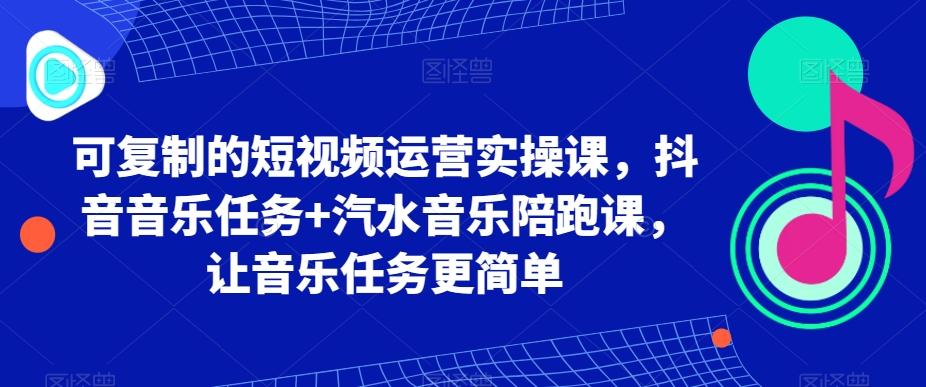 可复制的短视频运营实操课，抖音音乐任务+汽水音乐陪跑课，让音乐任务更简单-大熊网创