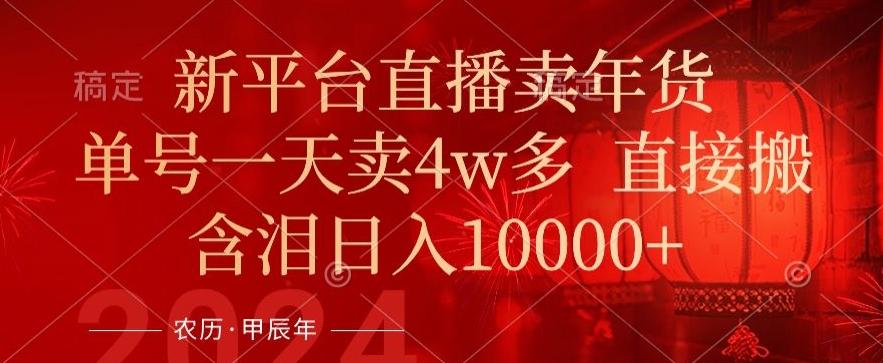 年末红利来了，新平台直播卖年货，单号一天卖4w多，话术场景直接搬，含泪日入1w+【揭秘】-大熊网创