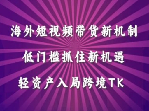海外短视频Tiktok带货新机制，低门槛抓住新机遇，轻资产入局跨境TK-大熊网创